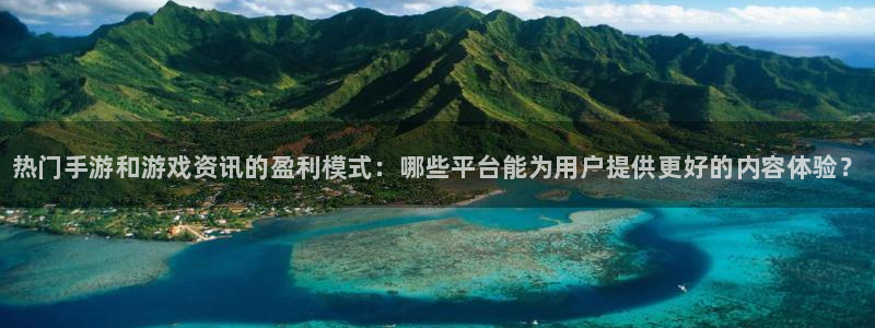 欧博娱乐科技：热门手游和游戏资讯的盈利模式：哪些平台能为用户