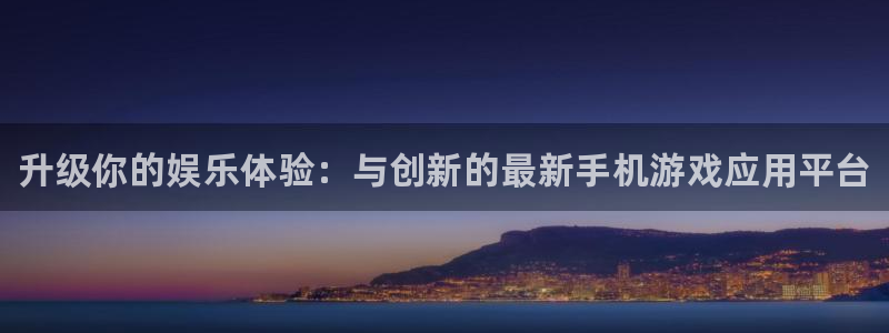欧博娱乐平台官网登录：升级你的娱乐体验：与创新的最新手机游戏