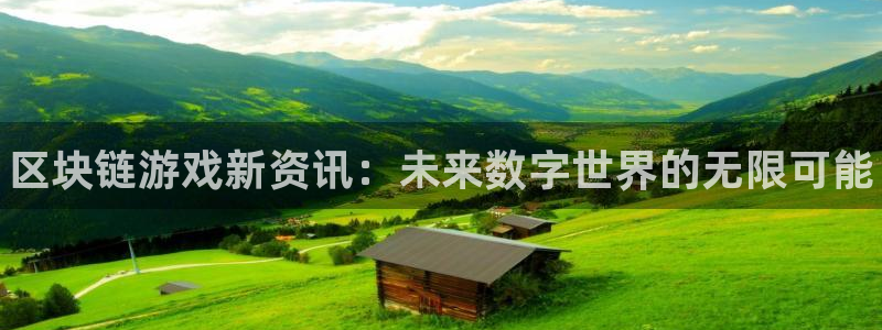 欧博娱乐4招商：区块链游戏新资讯：未来数字世界的无限可能