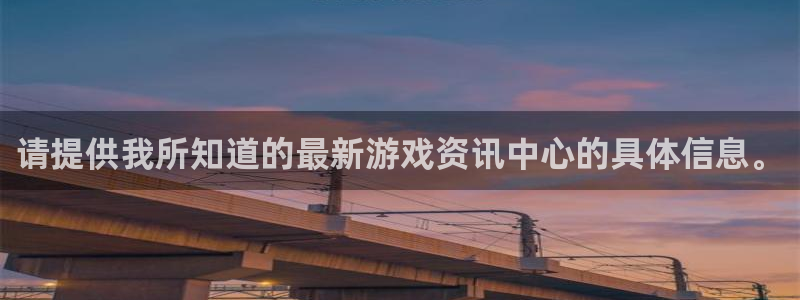 欧博娱乐2登录：请提供我所知道的最新游戏资讯中心的具体信息。