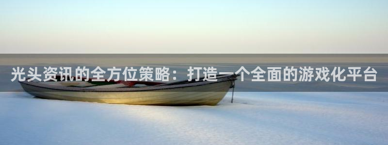欧博娱乐网页登录入口：光头资讯的全方位策略：打造一个全面的游