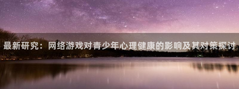 欧博娱乐测速：最新研究：网络游戏对青少年心理健康的影响及其对