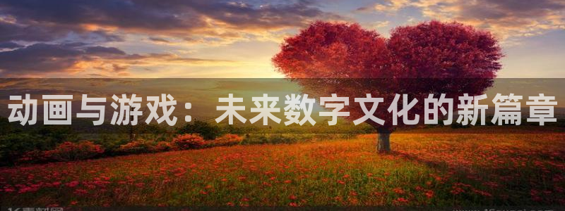 欧博娱乐平台官方网站：动画与游戏：未来数字文化的新篇章