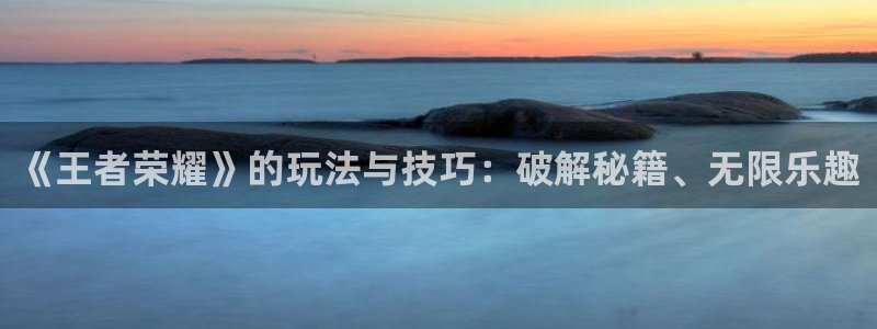 手机欧博娱乐下载安装：《王者荣耀》的玩法与技巧：破解秘籍、无
