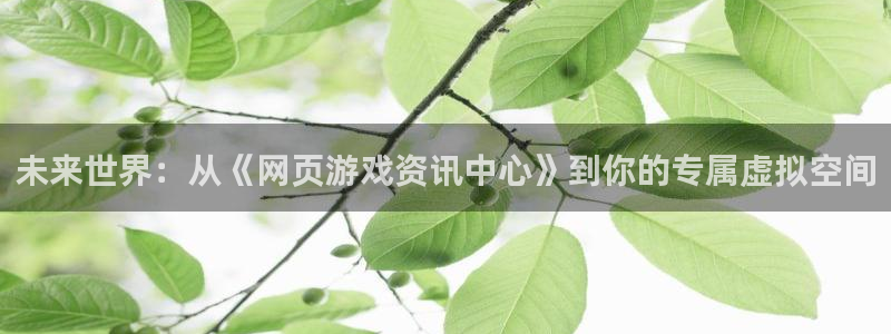 欧博娱乐娱乐是真的吗：未来世界：从《网页游戏资讯中心》到你的
