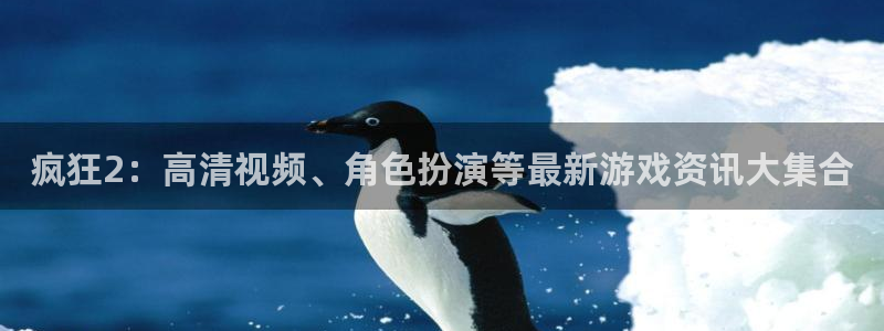 欧博娱乐登录网址：疯狂2：高清视频、角色扮演等最新游戏资讯大