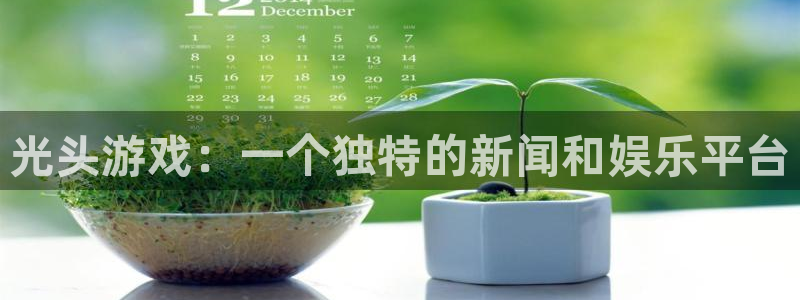 欧博娱乐平台官网登录：光头游戏：一个独特的新闻和娱乐平台