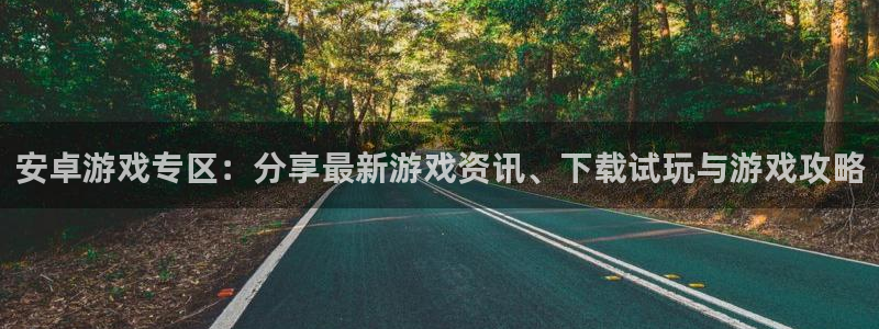 欧博娱乐平台官网入口：安卓游戏专区：分享最新游戏资讯、下载试