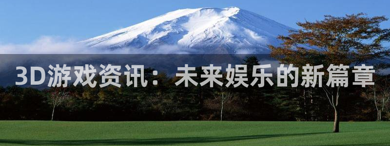 欧博娱乐官网登录：3D游戏资讯：未来娱乐的新篇章