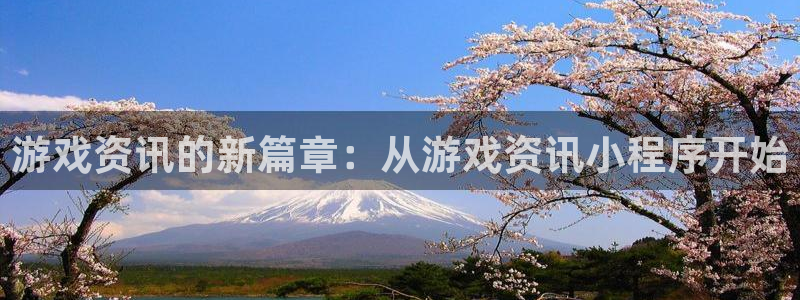 欧博娱乐注册：游戏资讯的新篇章：从游戏资讯小程序开始