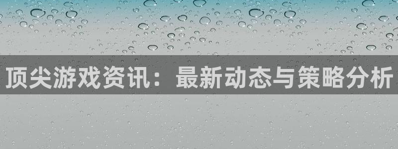 欧博娱乐测速：顶尖游戏资讯：最新动态与策略分析