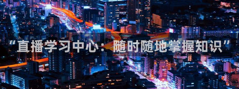 51视频在线直播nba：“直播学习中心：随时随地掌握知识”